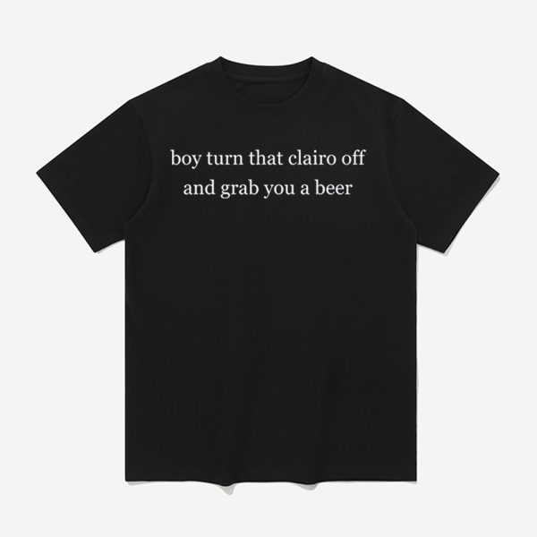 Boy Turn That Clairo Off And Grab You A Beer Shirt