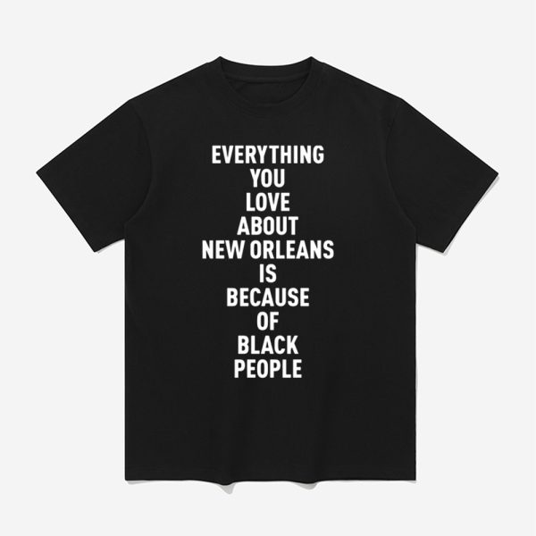 Everything You Love About Is Because Of Black People Shirt