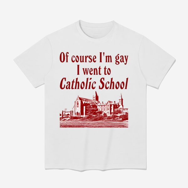 Of Course I'm Gay I Went To Catholic School Shirt