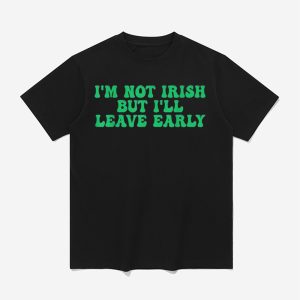 I'm Not Irish But I'll Leave Early Shirt