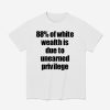 88% Of White Wealth Is Due To Unearned Privilege Shirt