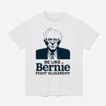 Be Like Bernie Fight Oligarchy Shirt