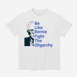 Be Like Bernie Fight The Oligarchy Shirt