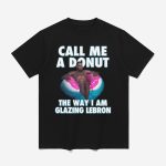 Call Me A Donut The Way I Am Glazing Lebron Shirt