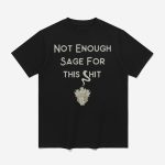 Cheeky Witch Not Enough Sage For This Shit Shirt
