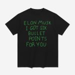 Elon Musk I Got Six Bullet Points For You Shirt