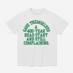 Gave Themselves A 400 Year Head Start And Still Complaining Shirt