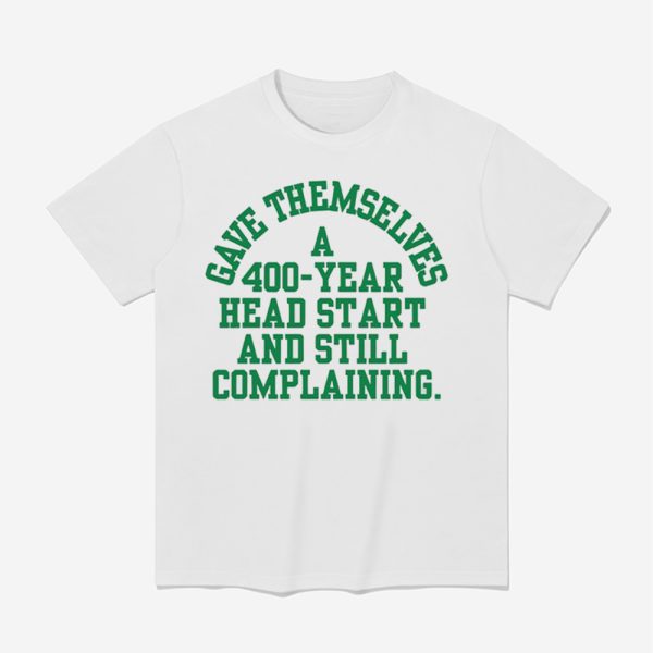 Gave Themselves A 400 Year Head Start And Still Complaining Shirt