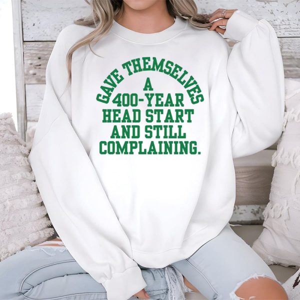 Gave Themselves A 400 Year Head Start And Still Complaining Shirt 4