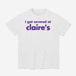 I Got Severance At Claire's Shirt