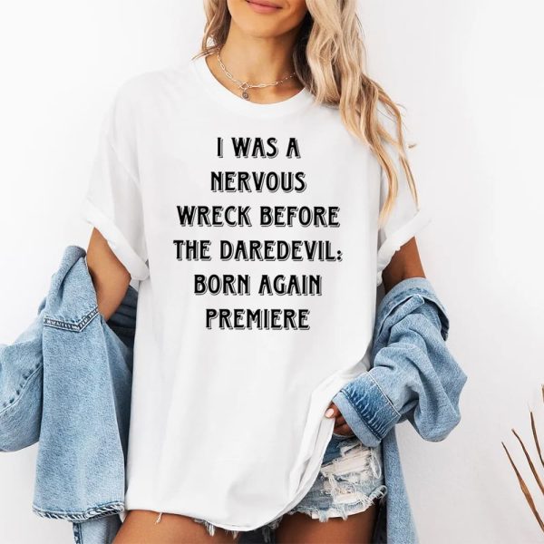 I Was A Nervous Wreck Before The Daredevil Born Again Premiere Shirt 3