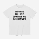 Im Boring All I Do Is Stay Home And Watch Movies Shirt