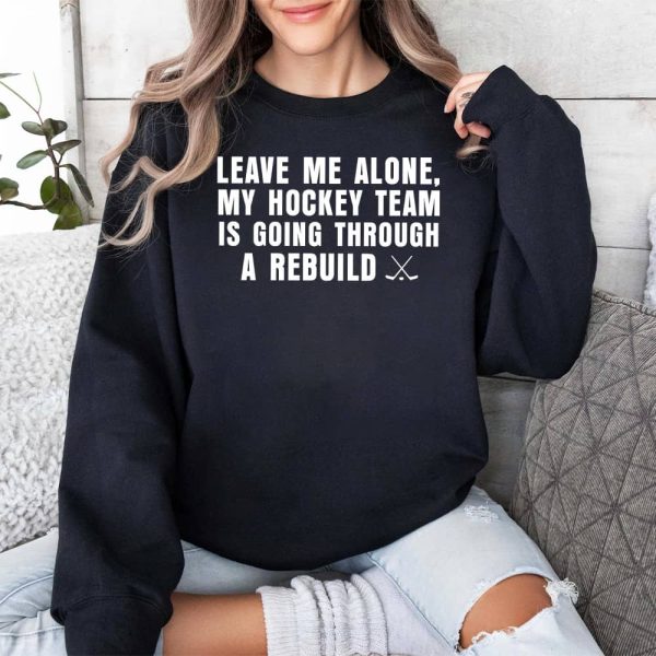 Leave Me Alone My Hockey Team Is Going Through A Rebuild Shirt 3