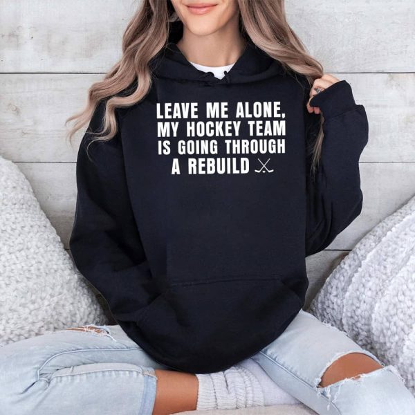 Leave Me Alone My Hockey Team Is Going Through A Rebuild Shirt 4