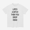 Life's A Bitch Then You Drop Dead Shirt