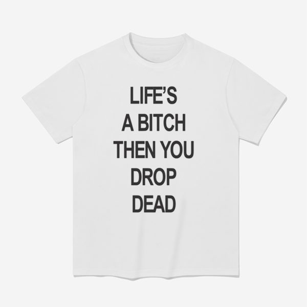 Life's A Bitch Then You Drop Dead Shirt