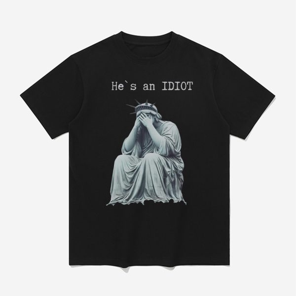 Statue Of Liberty He Is An IDIOT Anti Trump Shirt