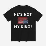 Trump America He Is Not My King Shirt