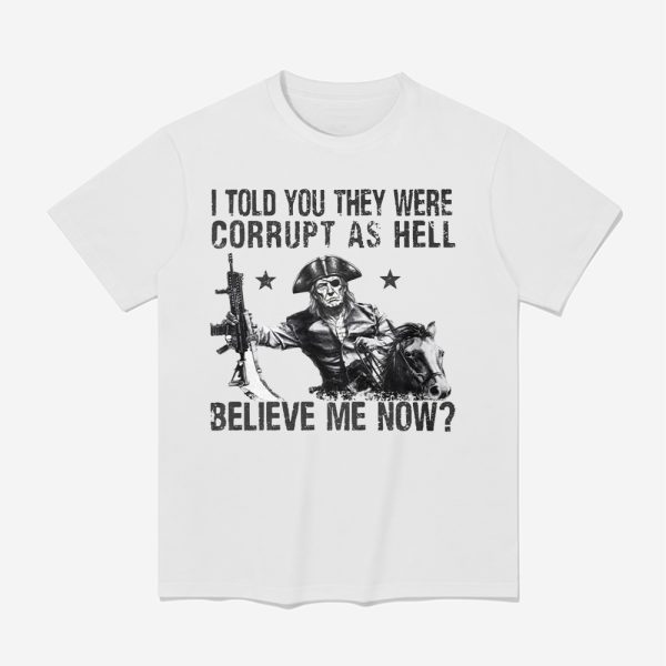 Trump I Told You They Were Corrupt As Hell Believe Me Now Shirt