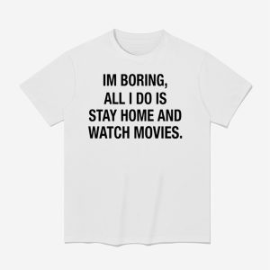 Im Boring All I Do Is Stay Home And Watch Movies Shirt