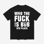 Who The Fuck Is Bob 8Th Place Shirt
