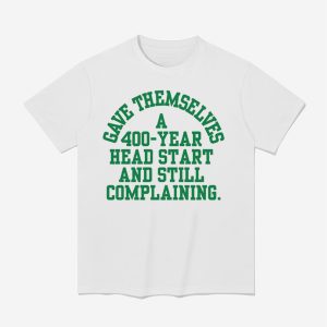 Gave Themselves A 400 Year Head Start And Still Complaining Shirt