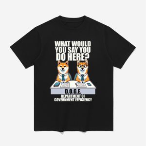 Doge Dog What Would You Say You Do Here Department Of Government Efficiency Shirt