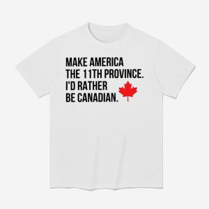 Make America The 11th Province I'd Rather Be Canadian Shirt