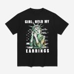 Girl Hold My Earrings Shirt