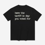 Have The Tariffic Day You Voted For Shirt