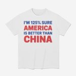 I'm 125% Sure America Is Better Than China Shirt