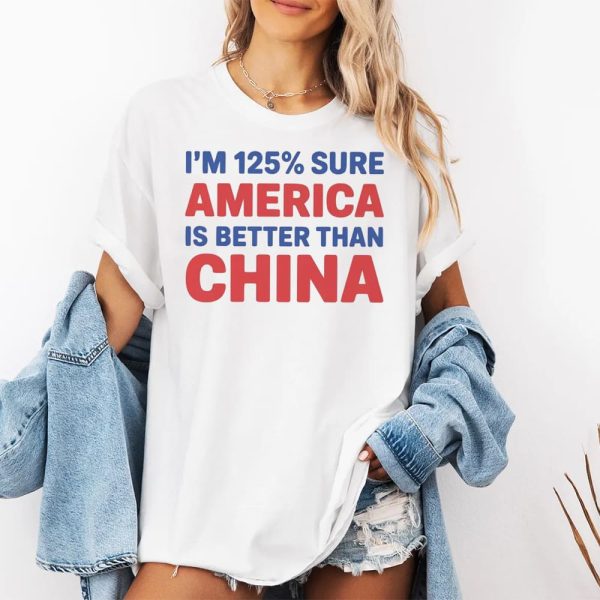 Im 125 Sure America Is Better Than China Shirt 2