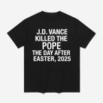 JD Vance Killed The Pope The Day After Easter 2025 Shirt