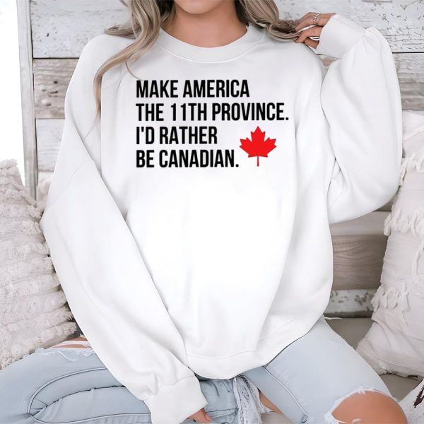 Make America The 11th Province Id Rather Be Canadian Shirt 3