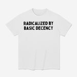 Radicalized By Basic Decency Shirt