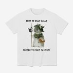 Born To Dilly Dally Forced To Fight Fascists Shirt