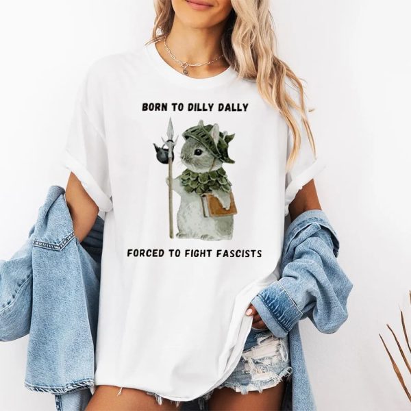 Born To Dilly Dally Forced To Fight Fascists Shirt 2