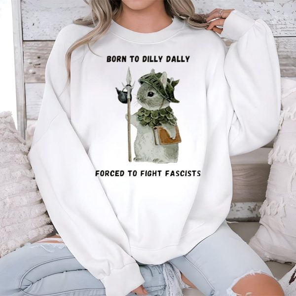 Born To Dilly Dally Forced To Fight Fascists Shirt 3