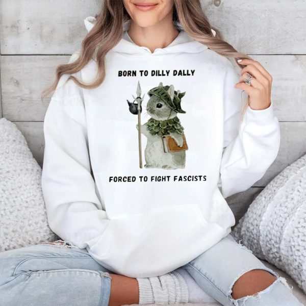Born To Dilly Dally Forced To Fight Fascists Shirt 4