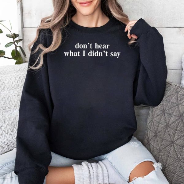 Dont Hear What I Didnt Say Shirt 3