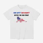 Far Left Far Right Bitch I'm Far Ting Shirt