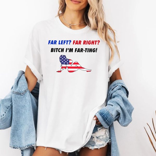 Far Left Far Right Bitch Im Far Ting Shirt 2