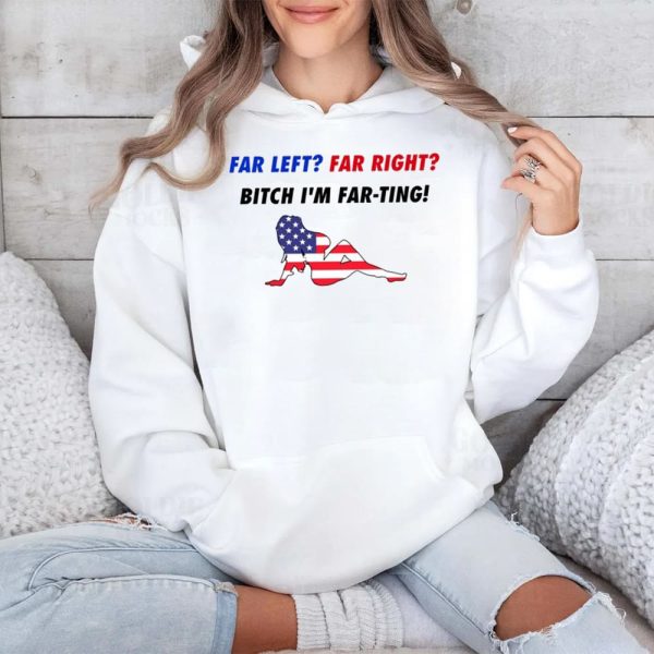 Far Left Far Right Bitch Im Far Ting Shirt 4