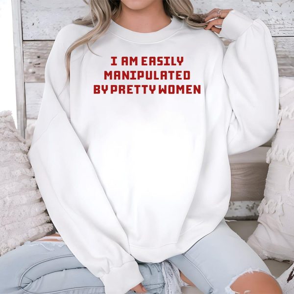 I Am Easily Manipulated By Pretty Women Shirt