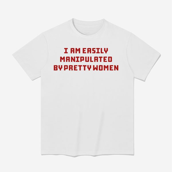 I Am Easily Manipulated By Pretty Women Shirt