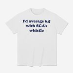 I'd Average 6.5 With Sga's Whistle Shirt