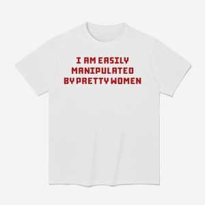 I Am Easily Manipulated By Pretty Women Shirt