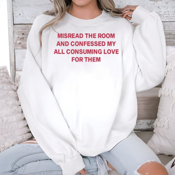 Misread The Room And Confessed My All Consuming Love Shirt 3