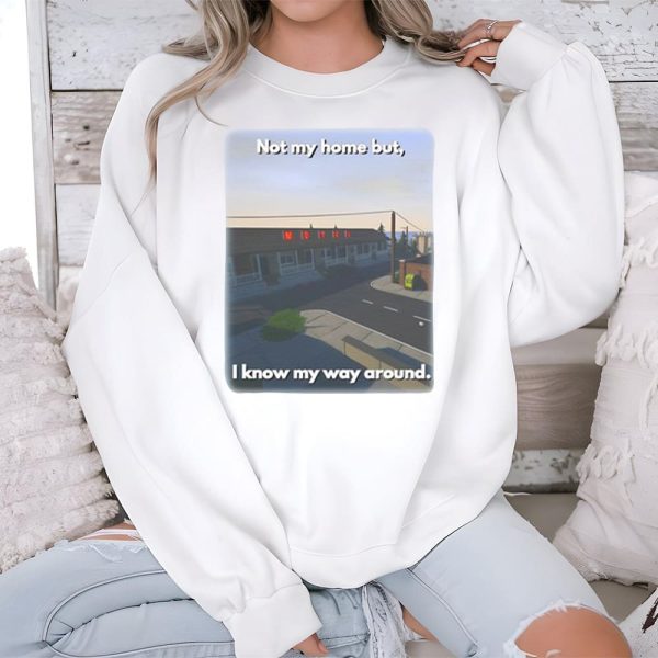 Not My Home But I Know My Way Around Shirt 3