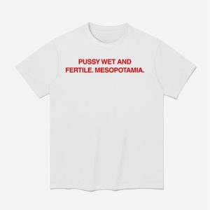 Pussy Wet And Fertile Mesopotamia Shirt